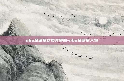 nba全明星球员有哪些-nba全明星人物
