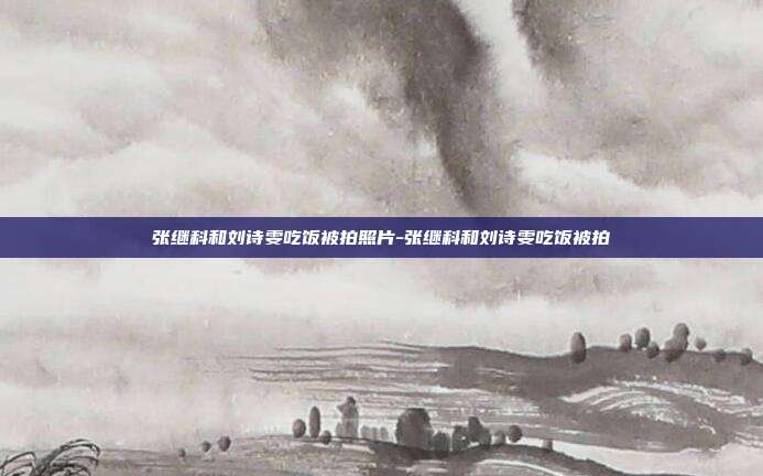 张继科和刘诗雯吃饭被拍照片-张继科和刘诗雯吃饭被拍
