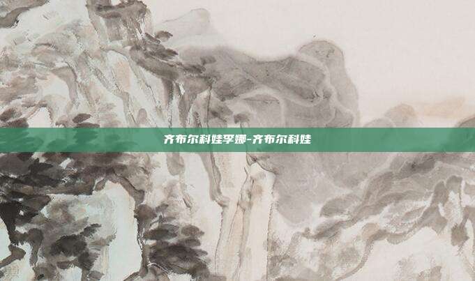 齐布尔科娃李娜-齐布尔科娃