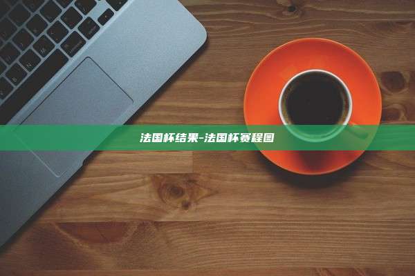 法国杯结果-法国杯赛程图