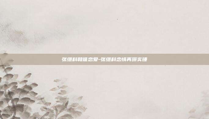 张继科和谁恋爱-张继科恋情再曝实锤