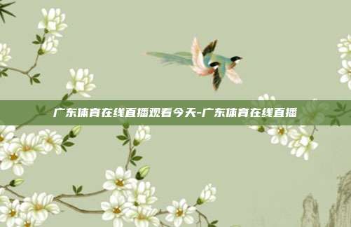 广东体育在线直播观看今天-广东体育在线直播