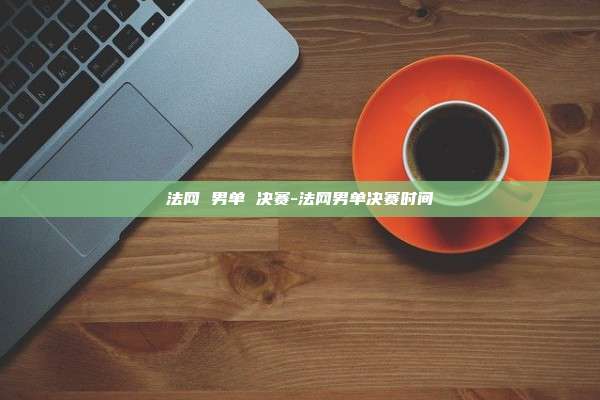 法网 男单 决赛-法网男单决赛时间